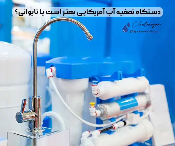 دستگاه تصفیه آب آمریکایی بهتر است یا تایوانی؟